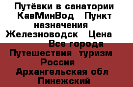 Путёвки в санатории КавМинВод › Пункт назначения ­ Железноводск › Цена ­ 2 000 - Все города Путешествия, туризм » Россия   . Архангельская обл.,Пинежский 